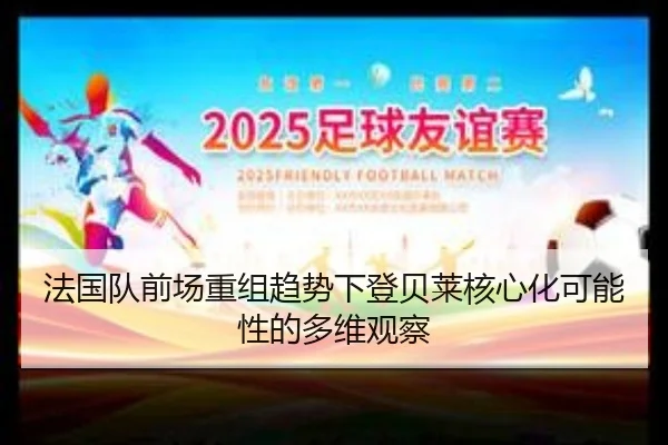 法国队前场重组趋势下登贝莱核心化可能性的多维观察