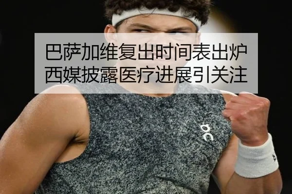 巴萨加维复出时间表出炉 西媒披露医疗进展引关注