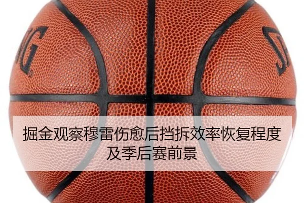 掘金观察穆雷伤愈后挡拆效率恢复程度及季后赛前景
