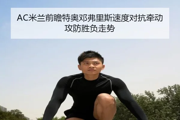 AC米兰前瞻特奥邓弗里斯速度对抗牵动攻防胜负走势