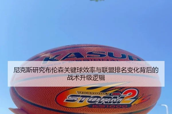 尼克斯研究布伦森关键球效率与联盟排名变化背后的战术升级逻辑