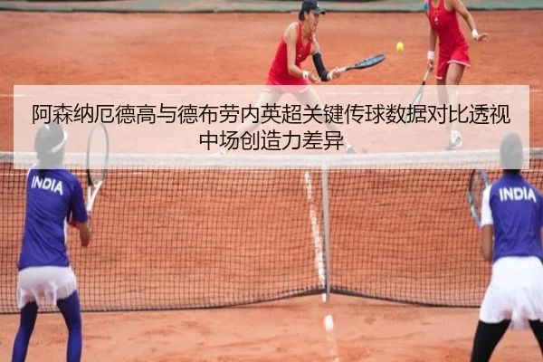 阿森纳厄德高与德布劳内英超关键传球数据对比透视中场创造力差异