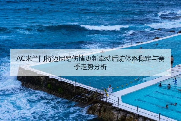 AC米兰门将迈尼昂伤情更新牵动后防体系稳定与赛季走势分析