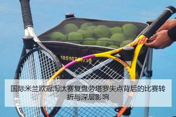 国际米兰欧冠淘汰赛复盘劳塔罗失点背后的比赛转折与深层影响